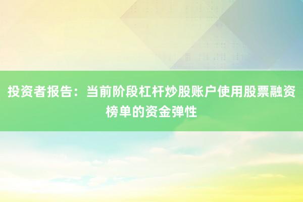 投资者报告：当前阶段杠杆炒股账户使用股票融资榜单的资金弹性