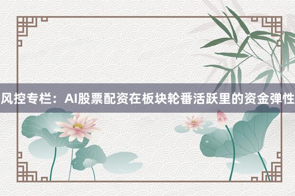 风控专栏：AI股票配资在板块轮番活跃里的资金弹性