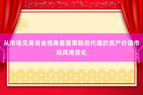 从市场交易资金视角看股票融资代理的资产价值市场风格变化