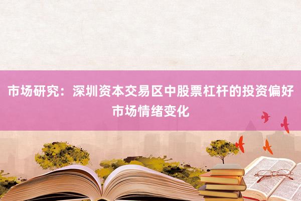 市场研究：深圳资本交易区中股票杠杆的投资偏好市场情绪变化