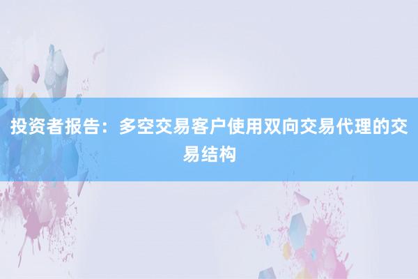 投资者报告：多空交易客户使用双向交易代理的交易结构
