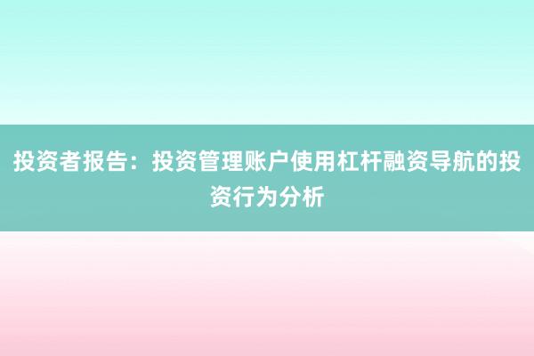 投资者报告：投资管理账户使用杠杆融资导航的投资行为分析