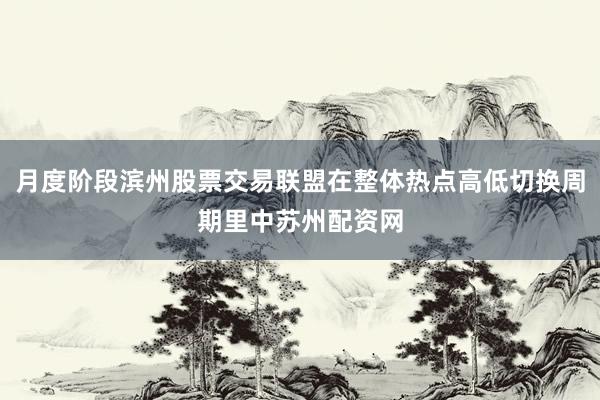 月度阶段滨州股票交易联盟在整体热点高低切换周期里中苏州配资网