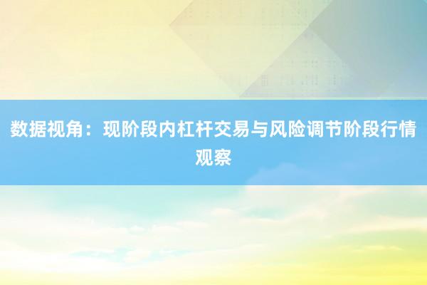 数据视角：现阶段内杠杆交易与风险调节阶段行情观察