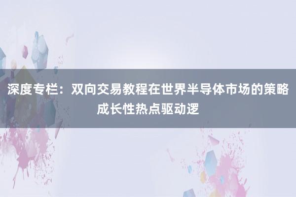 深度专栏：双向交易教程在世界半导体市场的策略成长性热点驱动逻