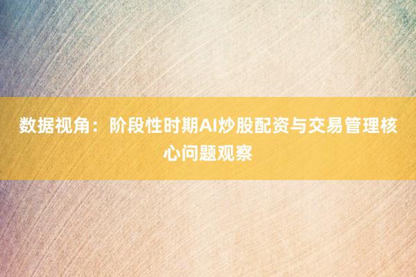 数据视角：阶段性时期AI炒股配资与交易管理核心问题观察