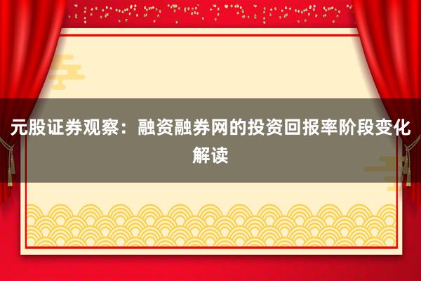 元股证券观察：融资融券网的投资回报率阶段变化解读
