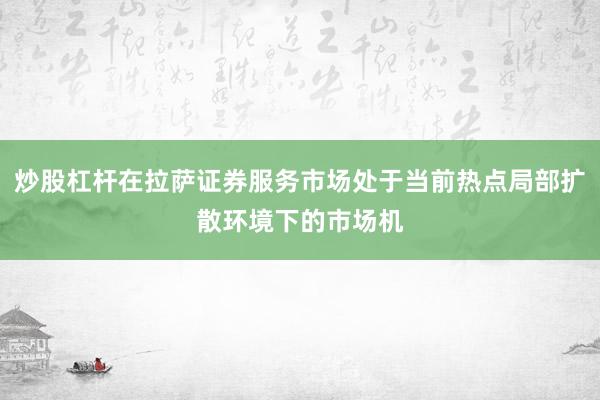 炒股杠杆在拉萨证券服务市场处于当前热点局部扩散环境下的市场机