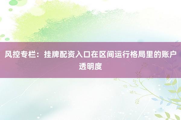风控专栏：挂牌配资入口在区间运行格局里的账户透明度
