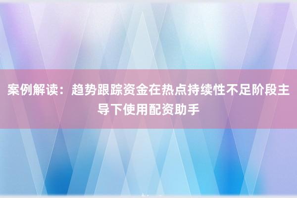 案例解读：趋势跟踪资金在热点持续性不足阶段主导下使用配资助手