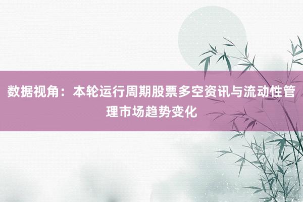 数据视角：本轮运行周期股票多空资讯与流动性管理市场趋势变化