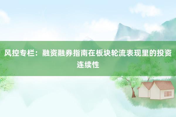 风控专栏：融资融券指南在板块轮流表现里的投资连续性