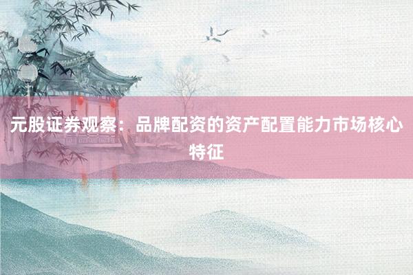元股证券观察：品牌配资的资产配置能力市场核心特征
