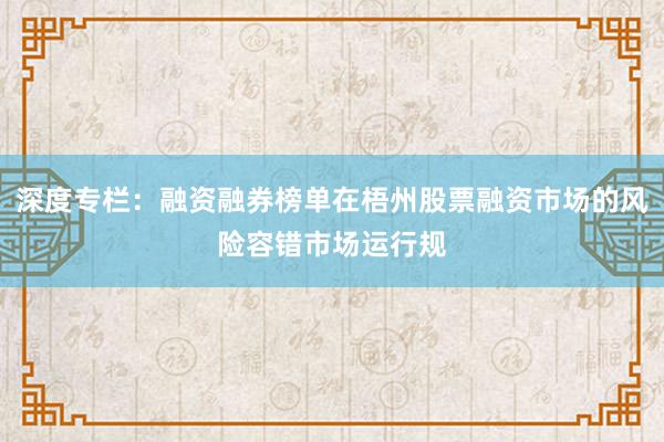 深度专栏：融资融券榜单在梧州股票融资市场的风险容错市场运行规
