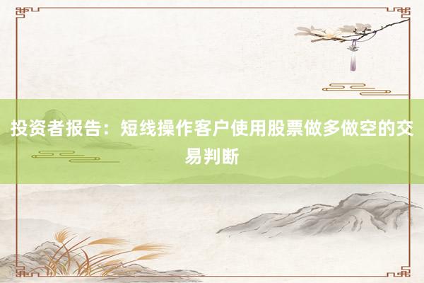 投资者报告：短线操作客户使用股票做多做空的交易判断