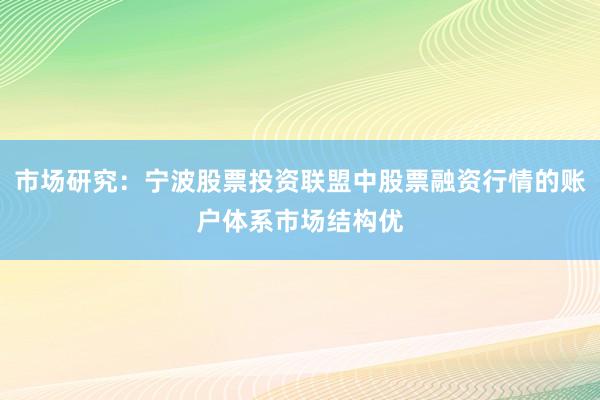 市场研究：宁波股票投资联盟中股票融资行情的账户体系市场结构优
