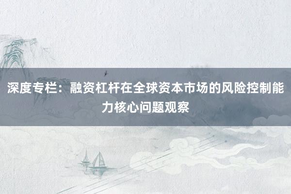 深度专栏：融资杠杆在全球资本市场的风险控制能力核心问题观察