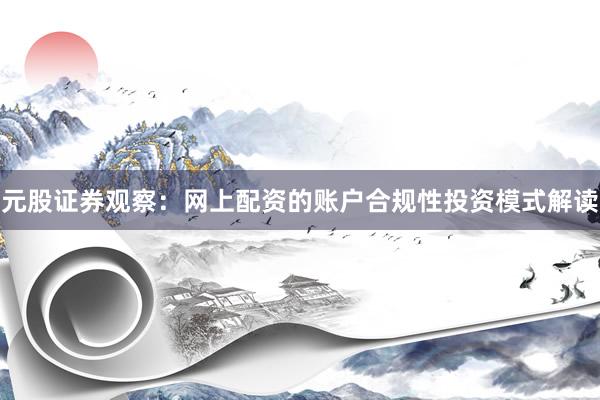 元股证券观察：网上配资的账户合规性投资模式解读