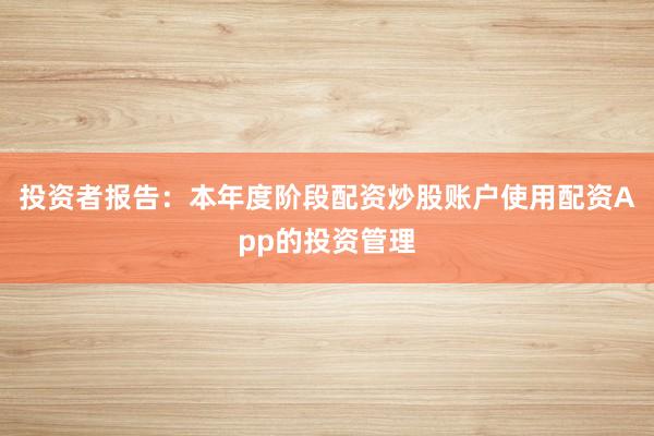 投资者报告：本年度阶段配资炒股账户使用配资App的投资管理