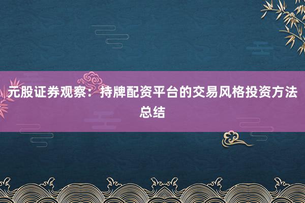 元股证券观察：持牌配资平台的交易风格投资方法总结