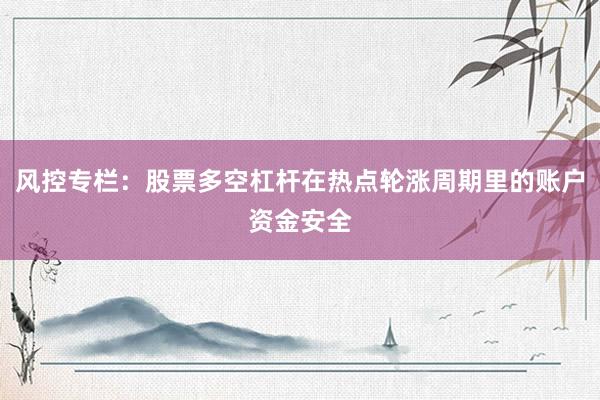 风控专栏：股票多空杠杆在热点轮涨周期里的账户资金安全