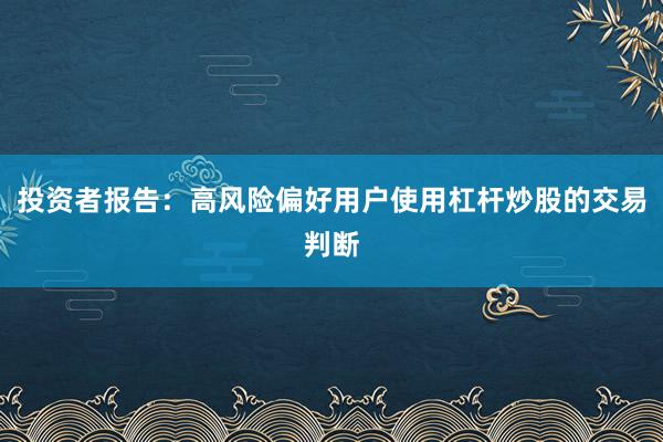 投资者报告：高风险偏好用户使用杠杆炒股的交易判断