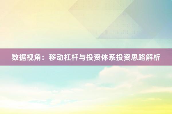 数据视角:移动杠杆与投资体系投资思路解析