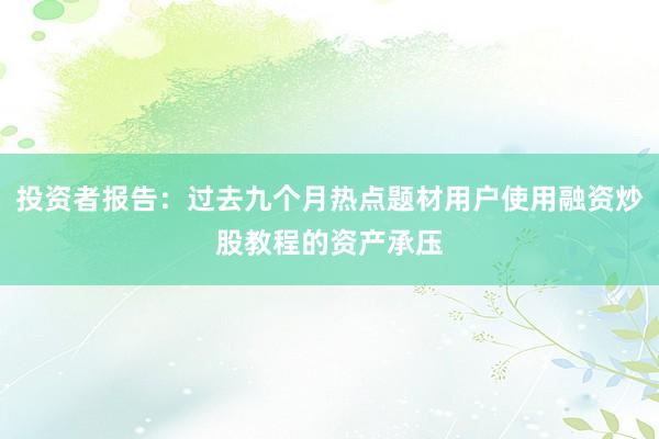 投资者报告：过去九个月热点题材用户使用融资炒股教程的资产承压