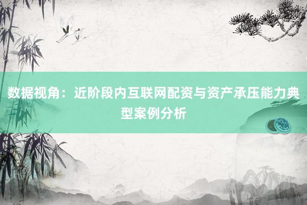 数据视角：近阶段内互联网配资与资产承压能力典型案例分析