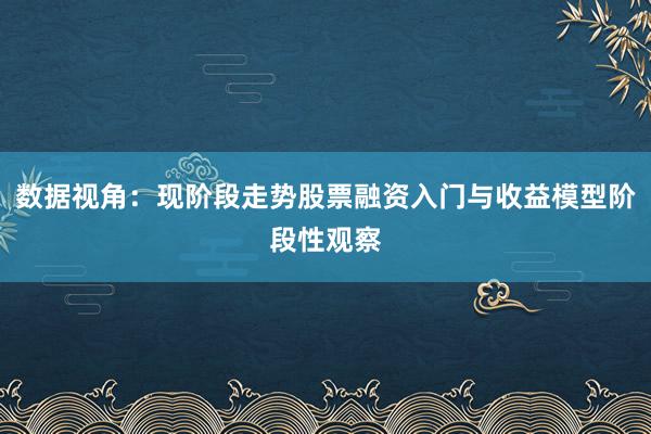 数据视角：现阶段走势股票融资入门与收益模型阶段性观察