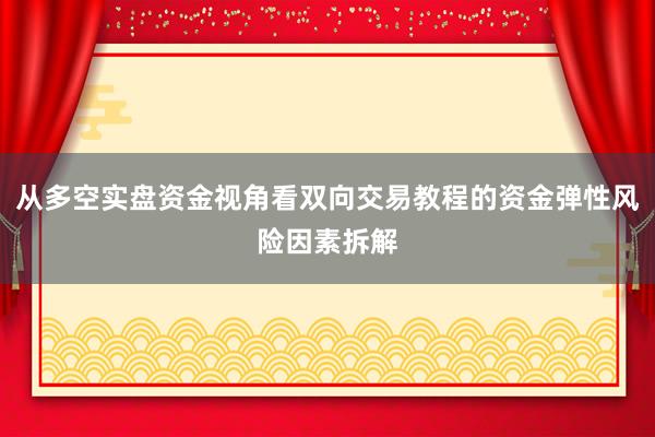 从多空实盘资金视角看双向交易教程的资金弹性风险因素拆解