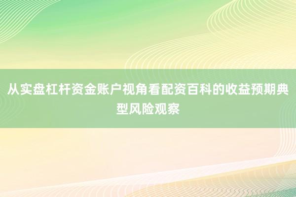 从实盘杠杆资金账户视角看配资百科的收益预期典型风险观察