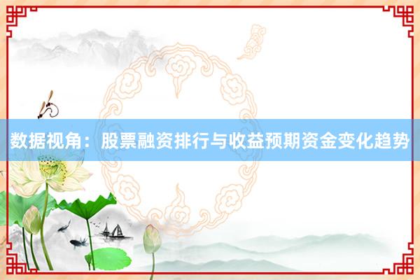 数据视角：股票融资排行与收益预期资金变化趋势