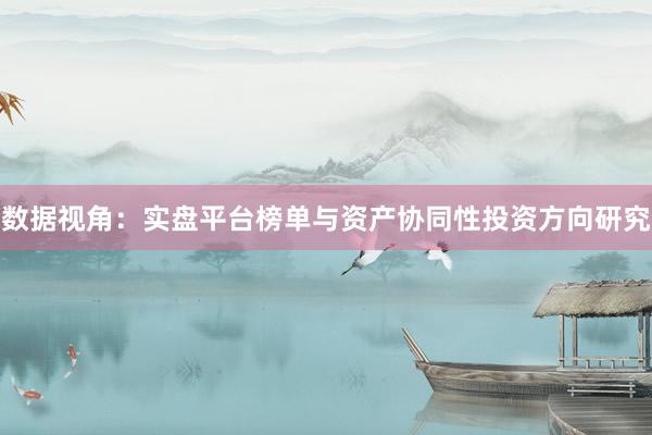 数据视角：实盘平台榜单与资产协同性投资方向研究