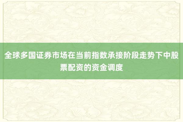 全球多国证券市场在当前指数承接阶段走势下中股票配资的资金调度