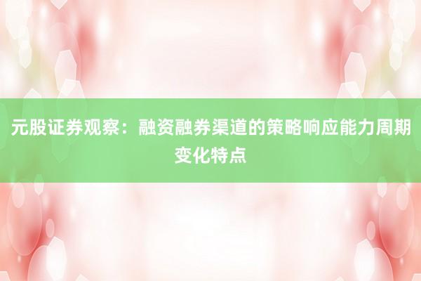 元股证券观察：融资融券渠道的策略响应能力周期变化特点