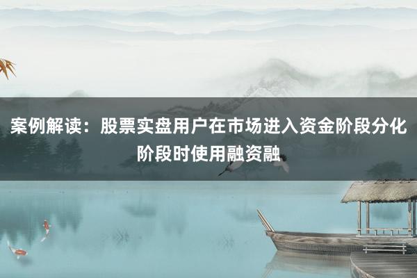 案例解读：股票实盘用户在市场进入资金阶段分化阶段时使用融资融
