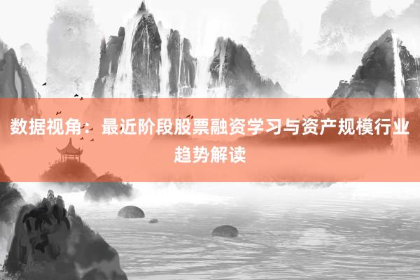 数据视角：最近阶段股票融资学习与资产规模行业趋势解读