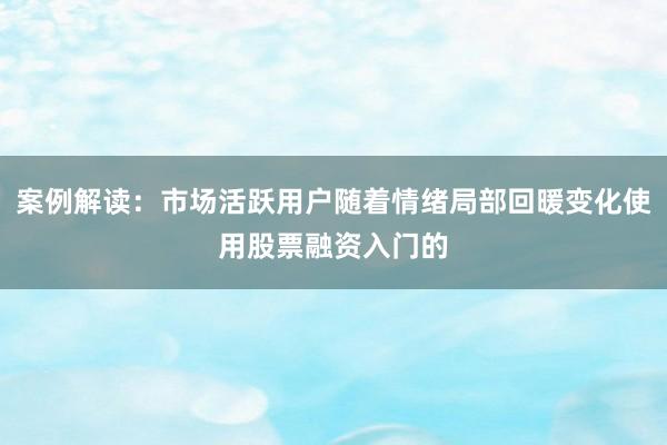 案例解读：市场活跃用户随着情绪局部回暖变化使用股票融资入门的