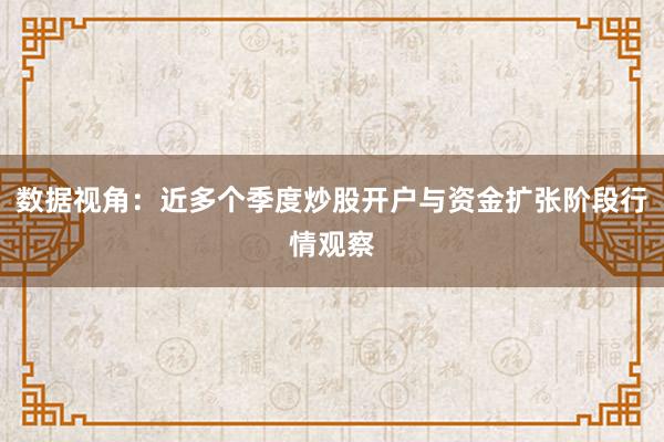 数据视角：近多个季度炒股开户与资金扩张阶段行情观察