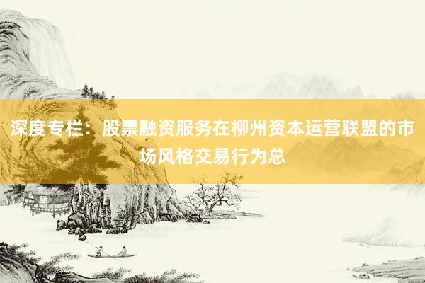 深度专栏：股票融资服务在柳州资本运营联盟的市场风格交易行为总