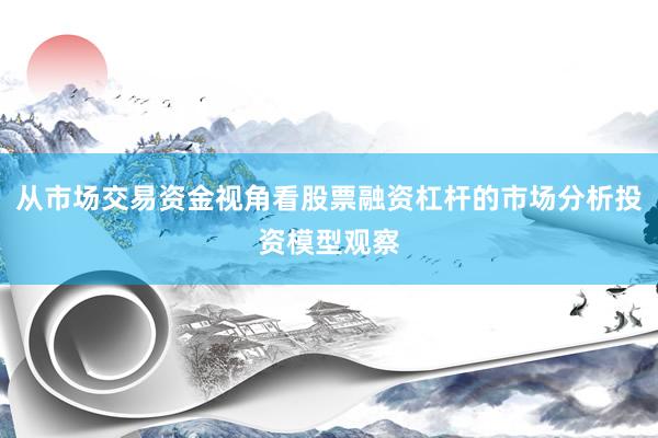 从市场交易资金视角看股票融资杠杆的市场分析投资模型观察