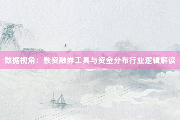 数据视角：融资融券工具与资金分布行业逻辑解读