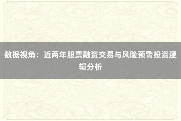 数据视角：近两年股票融资交易与风险预警投资逻辑分析