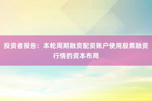 投资者报告：本轮周期融资配资账户使用股票融资行情的资本布局