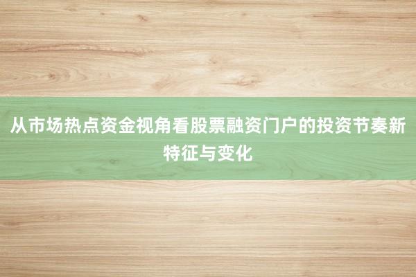从市场热点资金视角看股票融资门户的投资节奏新特征与变化