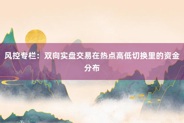 风控专栏：双向实盘交易在热点高低切换里的资金分布