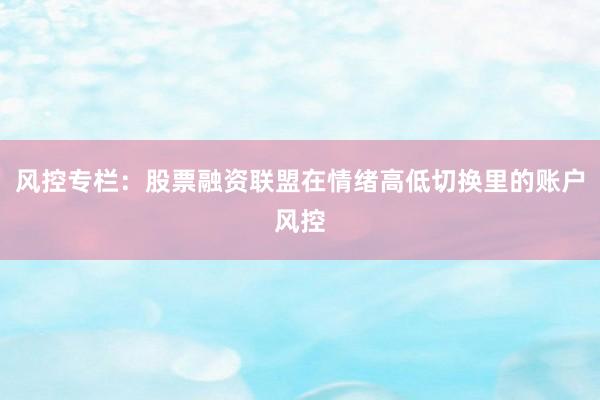 风控专栏：股票融资联盟在情绪高低切换里的账户风控