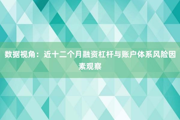 数据视角：近十二个月融资杠杆与账户体系风险因素观察