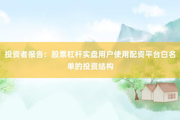 投资者报告：股票杠杆实盘用户使用配资平台白名单的投资结构
